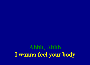 Ahhh, Ahhh
I wanna feel your body