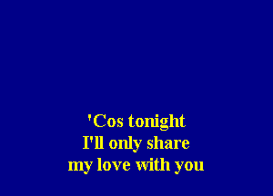 'Cos tonight
I'll only share
my love with you