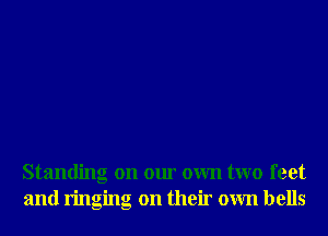 Standing on our own two feet
and ringing on their own bells