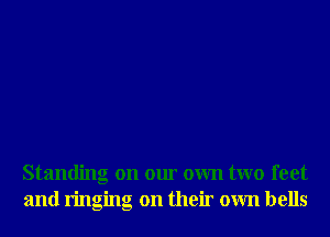 Standing on our own two feet
and ringing on their own bells