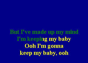 But I've made up my mind
I'm keeping my baby
0011 I'm gonna
keep my baby, 0011