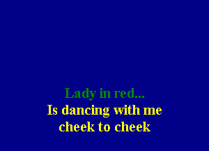 Lady in red...
Is dancing with me
cheek to cheek
