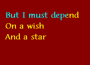 But I must depend
On a wish

And a star