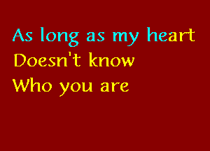 As long as my heart
Doesn't know

Who you are