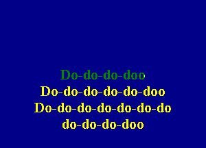 Do-dmdo-doo
Do-do-dowlo-do-doo
Do-do-do-(lo-(lo-(lo-do
do-(lo-(lo-doo