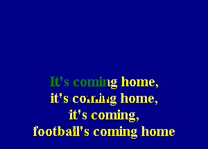 It's coming home,
it's coming home,
it's coming,
footbail's coming home