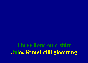 Three lions on a shirt
Jules Rimet still gleaming