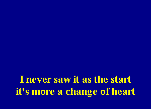 I never saw it as the start
it's more a change of heart