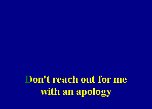 Don't reach out for me
with an apology