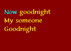 Now goodnight
My someone

Goodnight