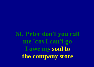 St. Peter don't you call
me 'cos I can't go
I owe my soul to
the company store