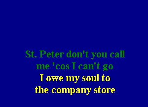 St. Peter don't you call
me 'cos I can't go
I owe my soul to
the company store