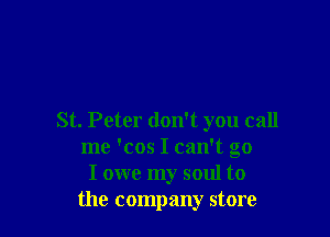 St. Peter don't you call
me 'cos I can't go
I owe my soul to
the company store