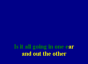 Is it all going in one ear
and out the other