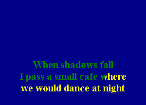 When shadows fall
I pass a small cafe where
we would dance at night