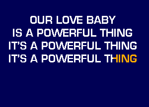 OUR LOVE BABY
IS A POWERFUL THING
ITS A POWERFUL THING
ITS A POWERFUL THING