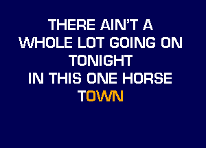 THERE AIN'T A
INHOLE LOT GOING ON
TONIGHT

IN THIS ONE HORSE
TOWN