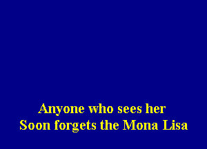 Anyone who sees her
Soon forgets the Mona Lisa