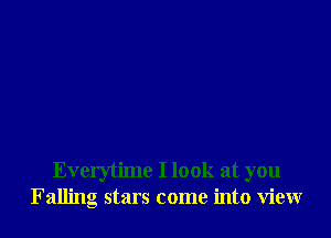 Everytime I look at you
Falling stars come into view