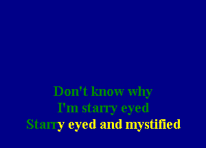 Don't know why
I'm stan'y eyed
Starry eyed and mystiiied