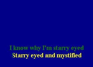 I know why I'm starry eyed
Starry eyed and mystii'led