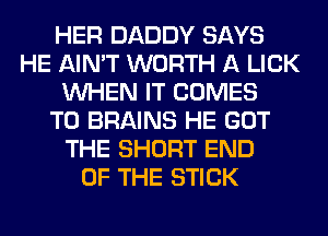 HER DADDY SAYS
HE AIN'T WORTH A LICK
WHEN IT COMES
TO BRAINS HE GOT
THE SHORT END
OF THE STICK
