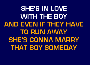 SHE'S IN LOVE
WITH THE BOY
AND EVEN IF THEY HAVE
TO RUN AWAY
SHE'S GONNA MARRY
THAT BOY SOMEDAY