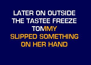LATER 0N OUTSIDE
THE TASTEE FREEZE
TOMMY
SLIPPED SOMETHING
ON HER HAND