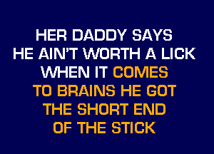 HER DADDY SAYS
HE AIN'T WORTH A LICK
WHEN IT COMES
TO BRAINS HE GOT
THE SHORT END
OF THE STICK