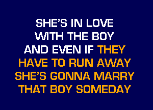 SHE'S IN LOVE
WITH THE BOY
AND EVEN IF THEY
HAVE TO RUN AWAY
SHE'S GONNA MARRY
THAT BOY SOMEDAY