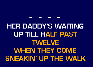 HER DADDY'S WAITING
UP TILL HALF PAST
TWELVE
WHEN THEY COME
SNEAKIN' UP THE WALK