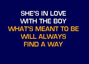 SHE'S IN LOVE
WITH THE BOY
WHATS MEANT TO BE
WILL ALWAYS
FIND A WAY