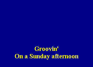 Groovin'
On a Sunday afternoon