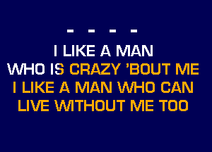 I LIKE A MAN
WHO IS CRAZY 'BOUT ME
I LIKE A MAN WHO CAN
LIVE WITHOUT ME TOO