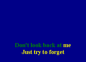 Don't look back at me
Just try to forget
