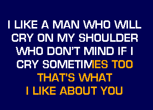 I LIKE A MAN INHO INILL
CRY ON MY SHOULDER
INHO DON'T MIND IF I
CRY SOMETIMES T00
THAT'S INHAT
I LIKE ABOUT YOU