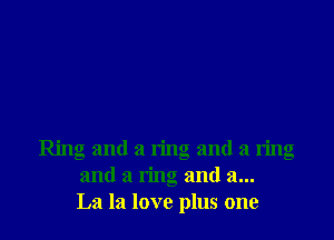 Ring and a ring and a ring
and a ring and a...
La In love plus one