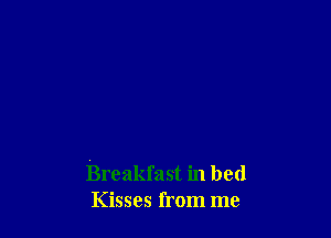 Breakfast in bed
Kisses from me