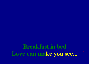 Breakfast in bed
Love can make you see...