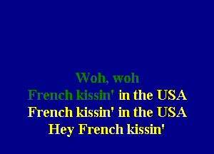 Woh, W011
French kissin' in the USA
French kissin' in the USA

Hey French kissin'