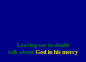 Leaving me to doubt
talk about God in his mercy