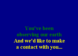 You've been
observing om earth

And we'd like to make
a contact with you...