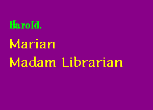 Harold.
Marian

Madam Librarian