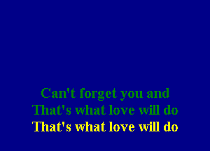 Can't forget you and
That's what love will do
That's what love will do