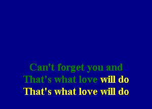 Can't forget you and
That's what love will do
That's what love will do