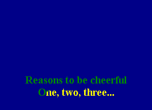 Reasons to be cheerful
One, two, three...