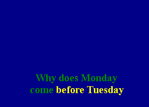 Why does Monday
come before Tuesday