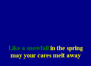 Like a snowfall in the spring
may your cares melt away