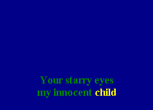 Your starry eyes
my irulocent child