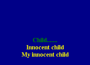 Child .......
Innocent child
My innocent child